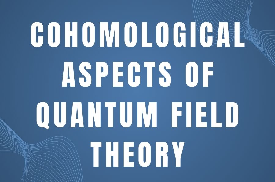 Cohomological Aspects of Quantum Field Theory - January 15 - April 25, 2025